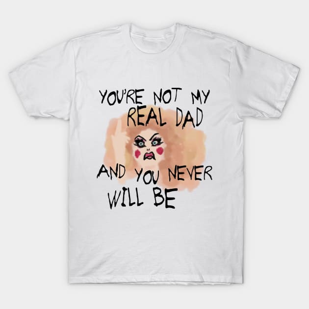 You're Not My Real Dad, and You Never Will Be T-Shirt by Xanaduriffic